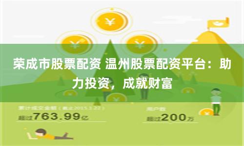 荣成市股票配资 温州股票配资平台：助力投资，成就财富