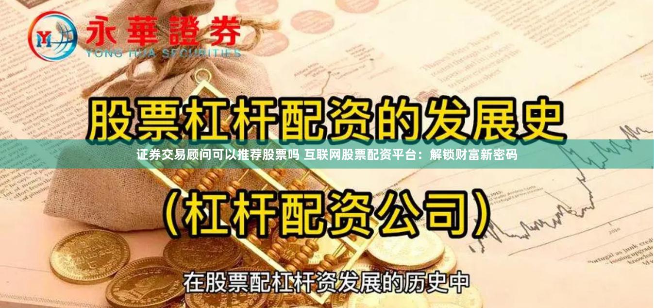 证券交易顾问可以推荐股票吗 互联网股票配资平台：解锁财富新密码