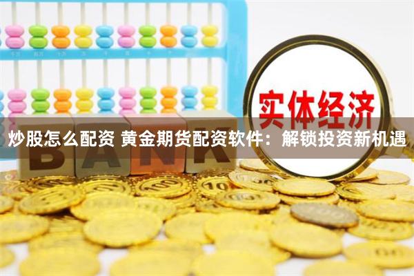 炒股怎么配资 黄金期货配资软件：解锁投资新机遇