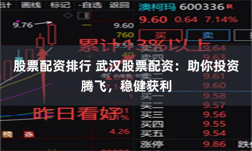 股票配资排行 武汉股票配资：助你投资腾飞，稳健获利