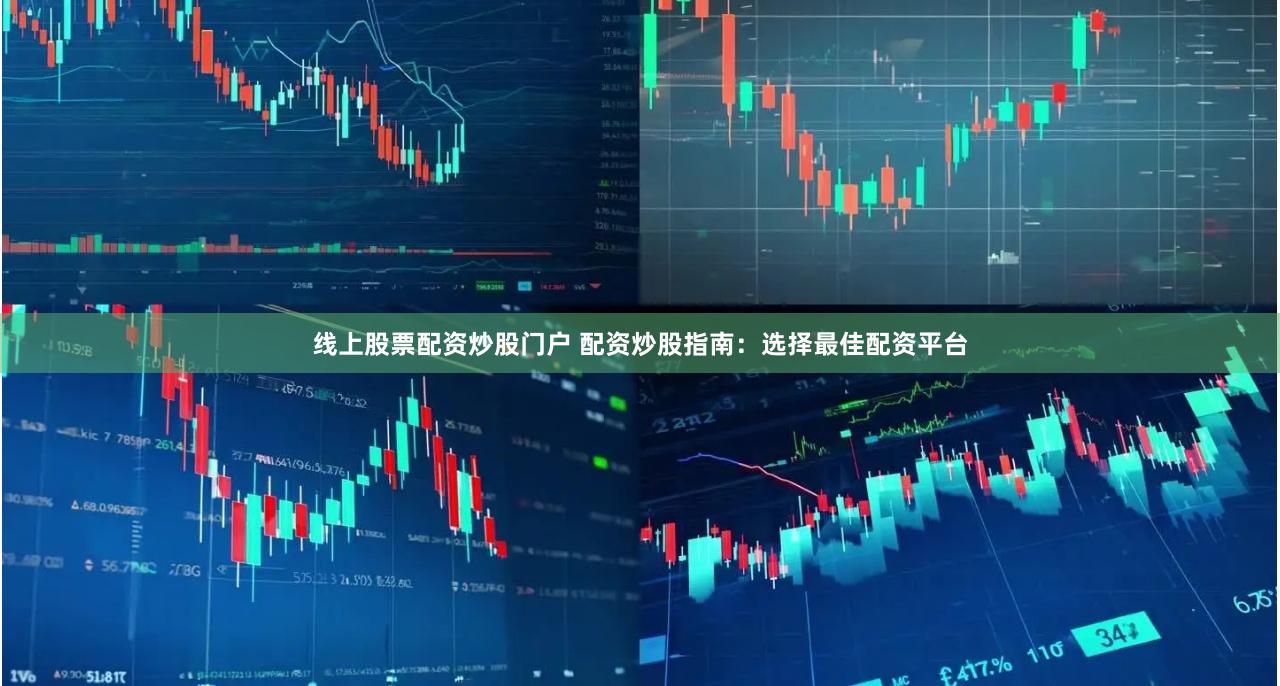 线上股票配资炒股门户 配资炒股指南：选择最佳配资平台