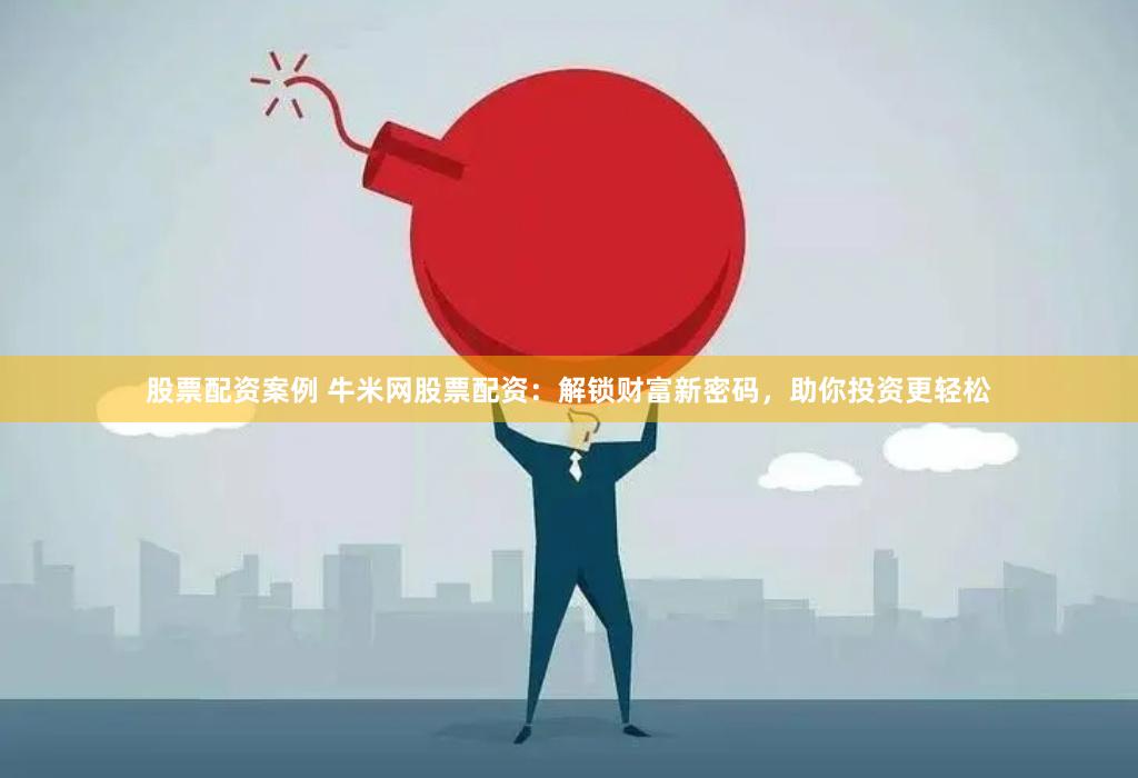 股票配资案例 牛米网股票配资：解锁财富新密码，助你投资更轻松