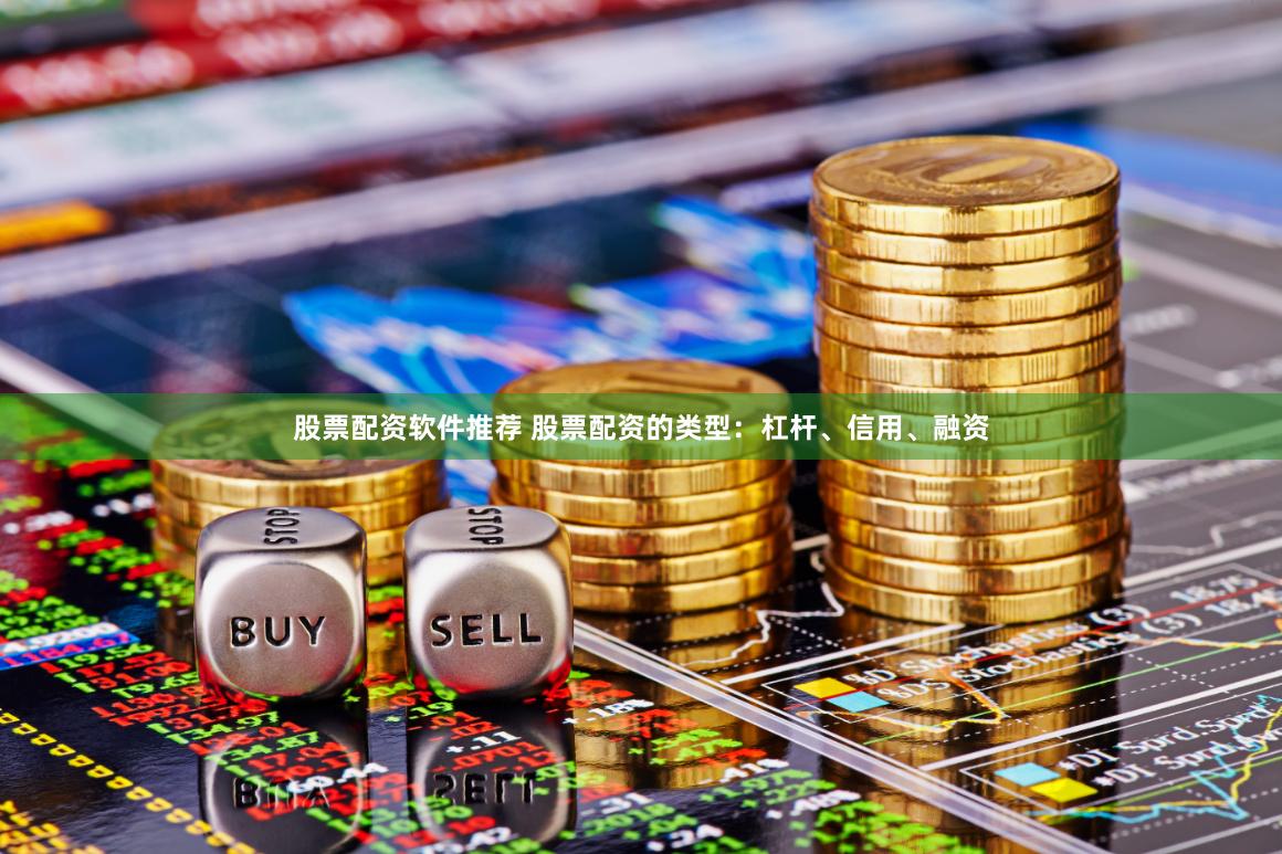 股票配资软件推荐 股票配资的类型：杠杆、信用、融资