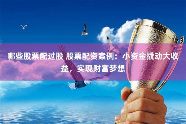 哪些股票配过股 股票配资案例：小资金撬动大收益，实现财富梦想