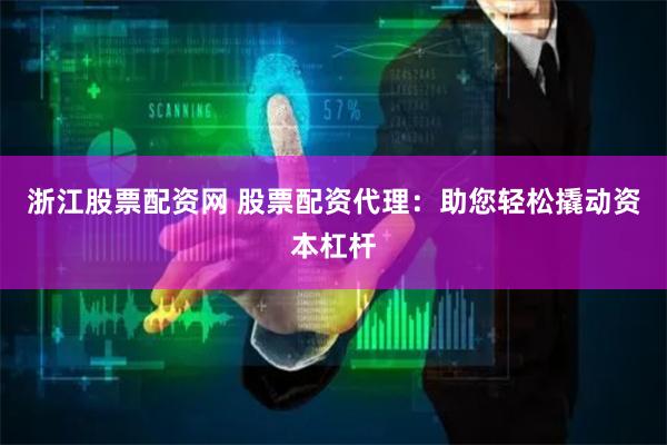 浙江股票配资网 股票配资代理：助您轻松撬动资本杠杆