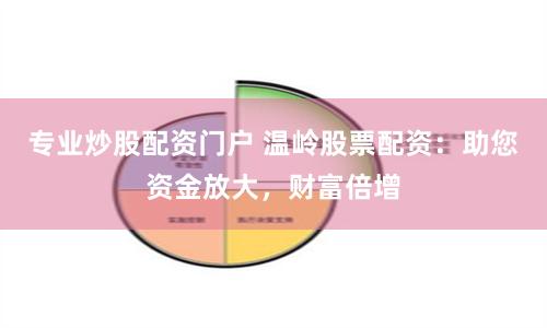 专业炒股配资门户 温岭股票配资：助您资金放大，财富倍增
