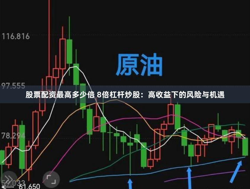 股票配资最高多少倍 8倍杠杆炒股：高收益下的风险与机遇