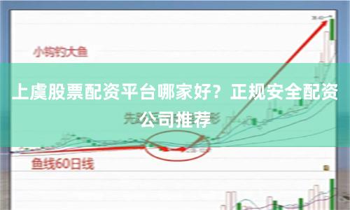 上虞股票配资平台哪家好？正规安全配资公司推荐