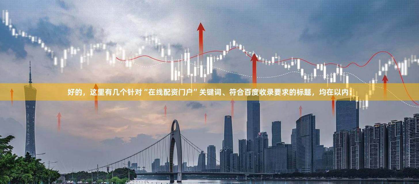 好的，这里有几个针对“在线配资门户”关键词、符合百度收录要求的标题，均在以内：
