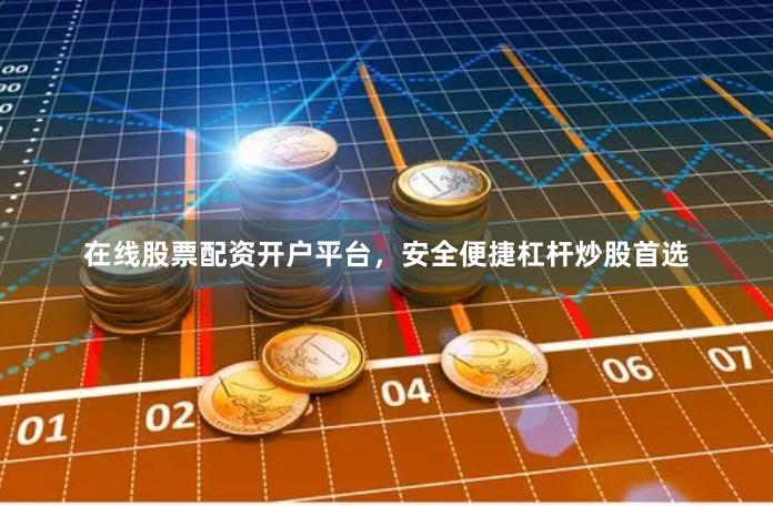 在线股票配资开户平台，安全便捷杠杆炒股首选