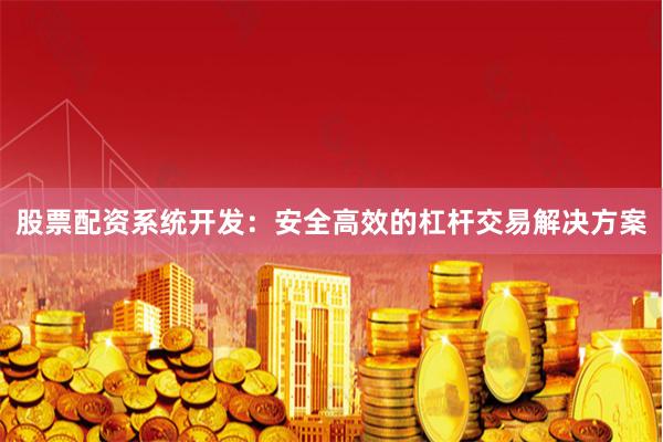 股票配资系统开发：安全高效的杠杆交易解决方案