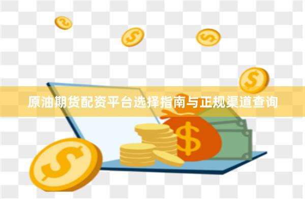 原油期货配资平台选择指南与正规渠道查询