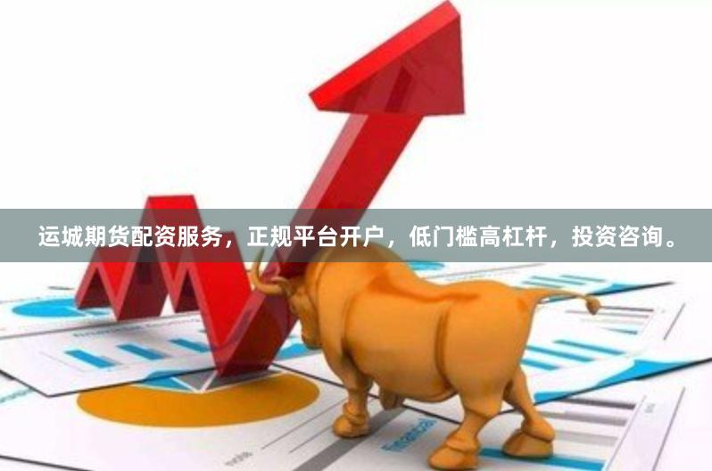 运城期货配资服务，正规平台开户，低门槛高杠杆，投资咨询。