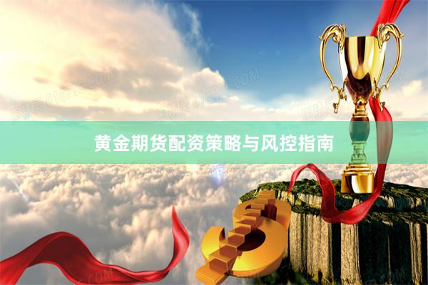黄金期货配资策略与风控指南