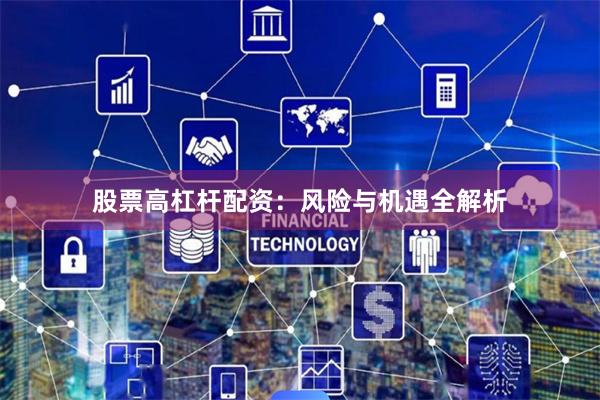 股票高杠杆配资：风险与机遇全解析