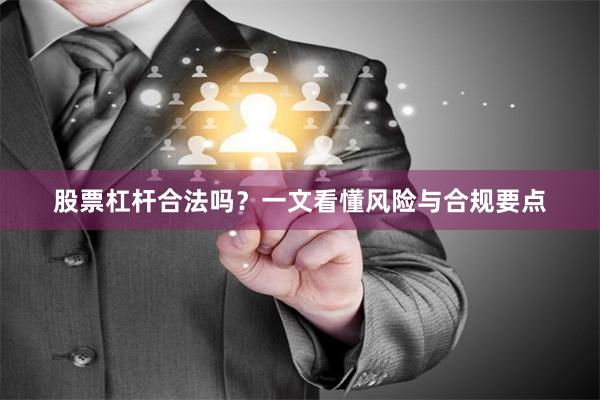 股票杠杆合法吗？一文看懂风险与合规要点