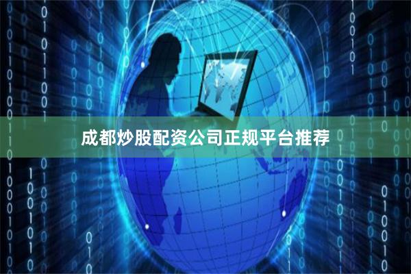 成都炒股配资公司正规平台推荐