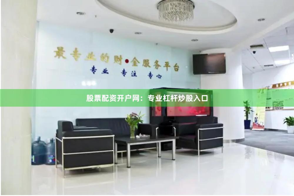 股票配资开户网：专业杠杆炒股入口