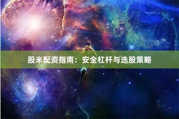 股米配资指南：安全杠杆与选股策略