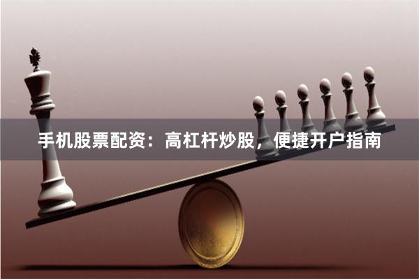 手机股票配资：高杠杆炒股，便捷开户指南