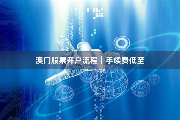 澳门股票开户流程｜手续费低至