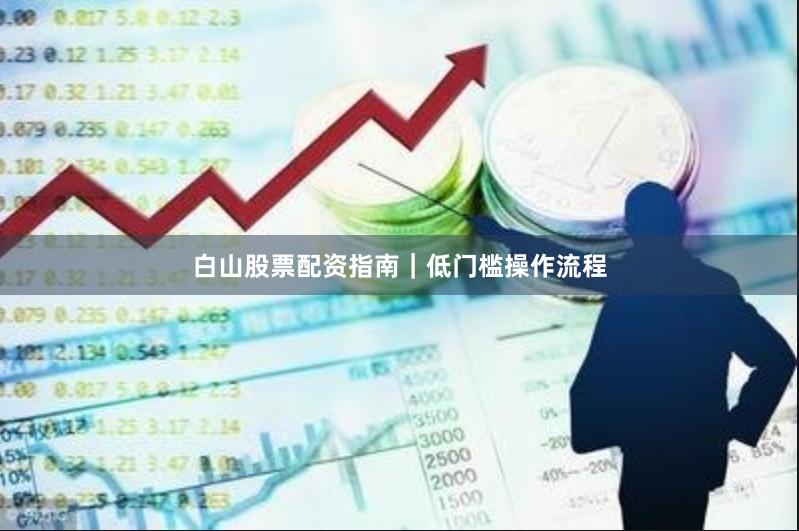 白山股票配资指南｜低门槛操作流程