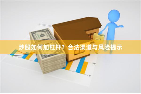 炒股如何加杠杆？合法渠道与风险提示
